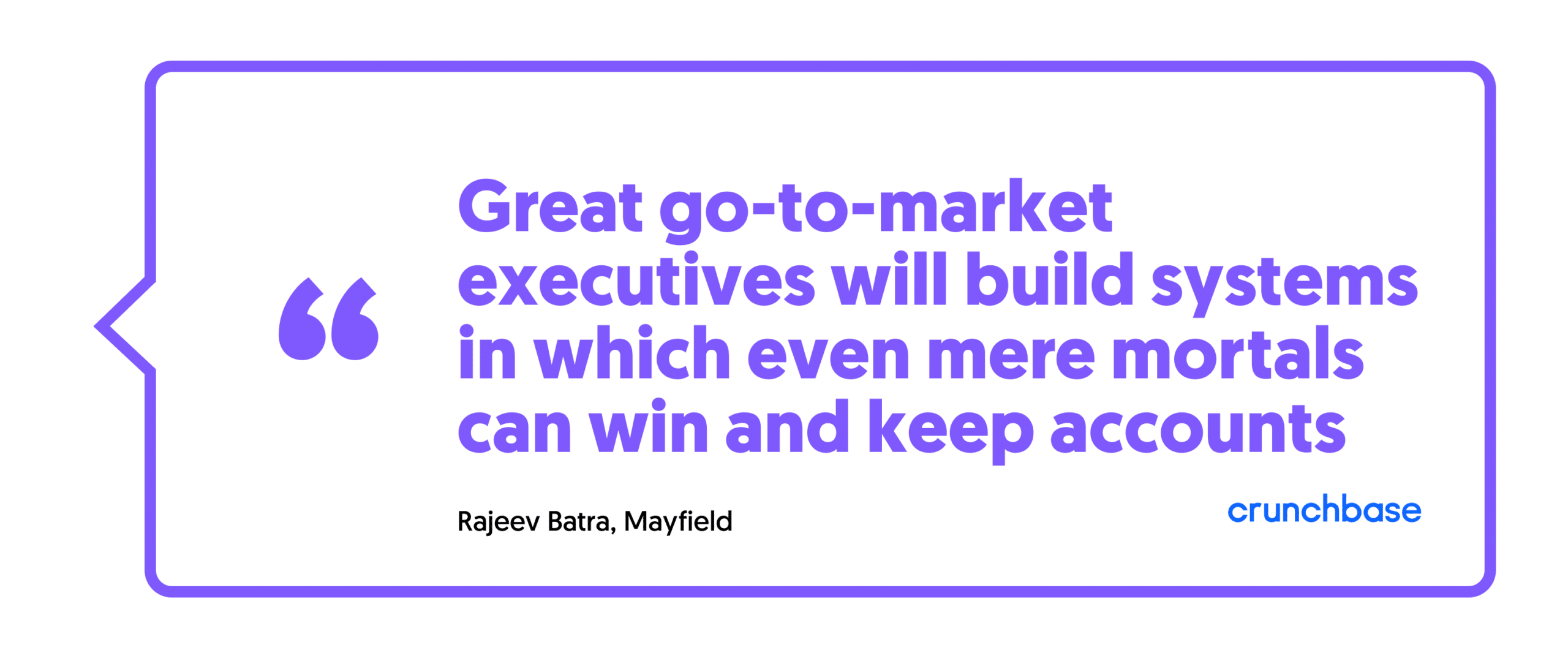Great go-to-market executives will build systems in which even mere mortals can win and keep accounts - Rajeev Batra, Mayfield